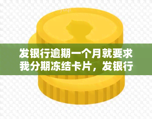 发银行逾期一个月就要求我分期冻结卡片，发银行：逾期一个月即要求分期，卡片被冻结！