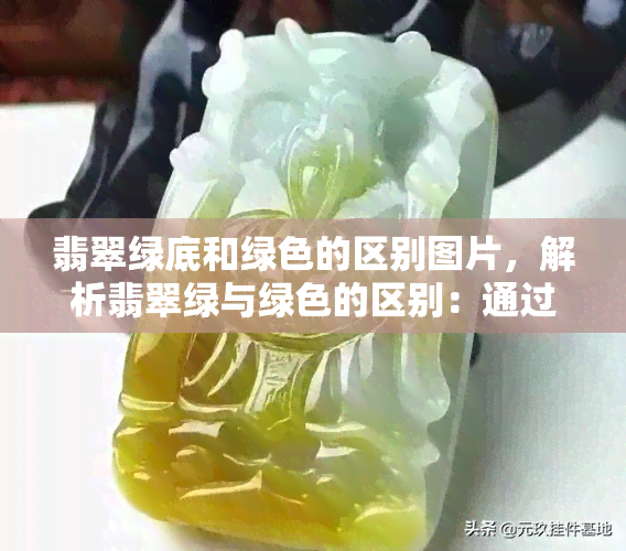 翡翠绿底和绿色的区别图片，解析翡翠绿与绿色的区别：通过图片对比来深入了解