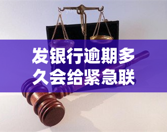 发银行逾期多久会给紧急联系人打电话，发银行逾期多长时间会通知紧急联系人？