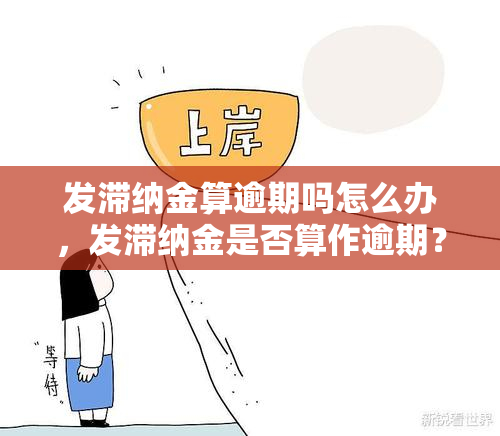 发滞纳金算逾期吗怎么办，发滞纳金是否算作逾期？如何处理？