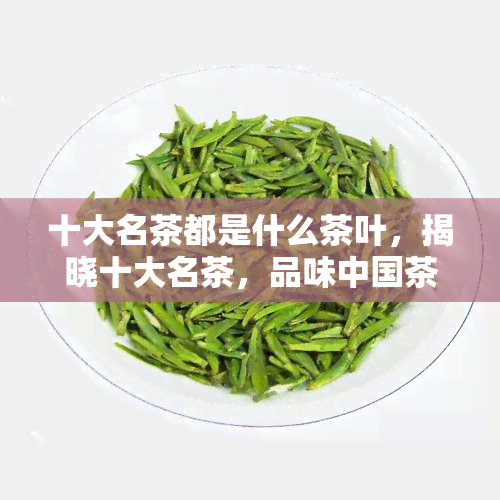 十大名茶都是什么茶叶，揭晓十大名茶，品味中国茶文化的精髓