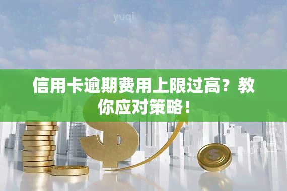 信用卡逾期费用上限过高？教你应对策略！