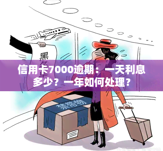 信用卡7000逾期：一天利息多少？一年如何处理？