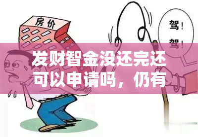 发财智金没还完还可以申请吗，仍有欠款？发财智金能否再次申请？