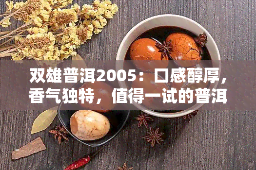 双雄普洱2005：口感醇厚，香气独特，值得一试的普洱佳品