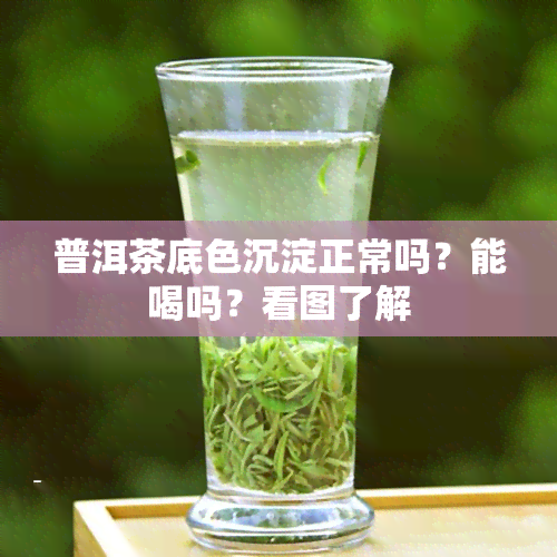 普洱茶底色沉淀正常吗？能喝吗？看图了解