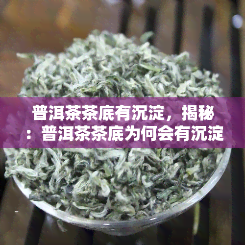 普洱茶茶底有沉淀，揭秘：普洱茶茶底为何会有沉淀？