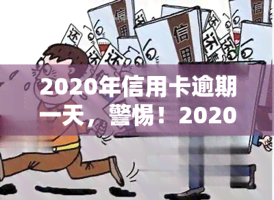 2020年信用卡逾期一天，警惕！2020年信用卡逾期一天可能带来的影响