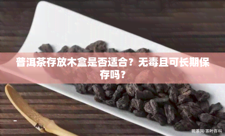 普洱茶存放木盒是否适合？无且可长期保存吗？