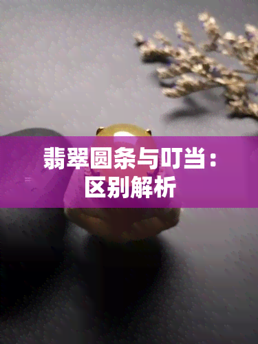 翡翠圆条与叮当：区别解析