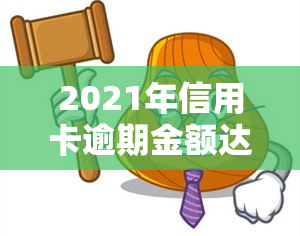 2021年信用卡逾期金额达到多少会被判刑？2020年及2021年逾期时间对信用记录的影响