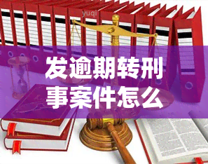 发逾期转刑事案件怎么办理，发逾期未还引发刑事案件，如何办理？