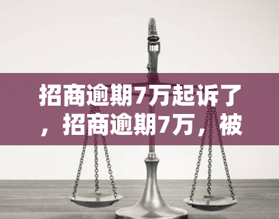 招商逾期7万起诉了，招商逾期7万，被起诉处理！