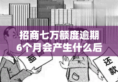 招商七万额度逾期6个月会产生什么后果？如何解决？