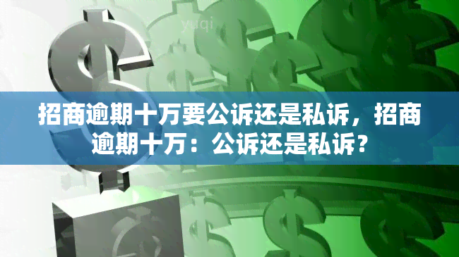 招商逾期十万要公诉还是私诉，招商逾期十万：公诉还是私诉？