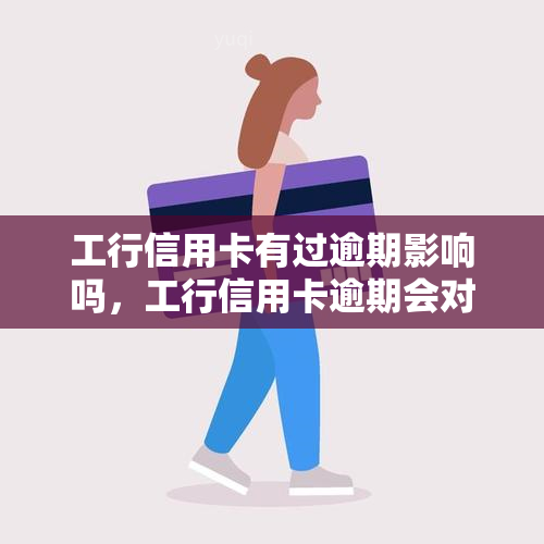 工行信用卡有过逾期影响吗，工行信用卡逾期会对信用记录产生影响吗？