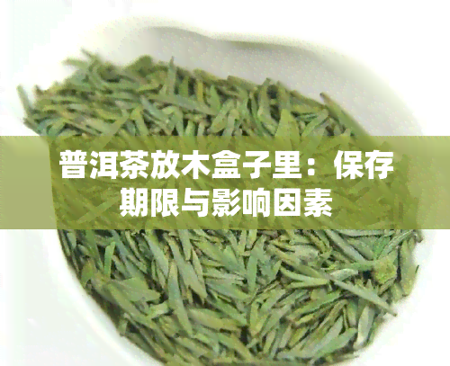 普洱茶放木盒子里：保存期限与影响因素