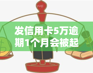 发信用卡5万逾期1个月会被起诉吗？该怎么办？