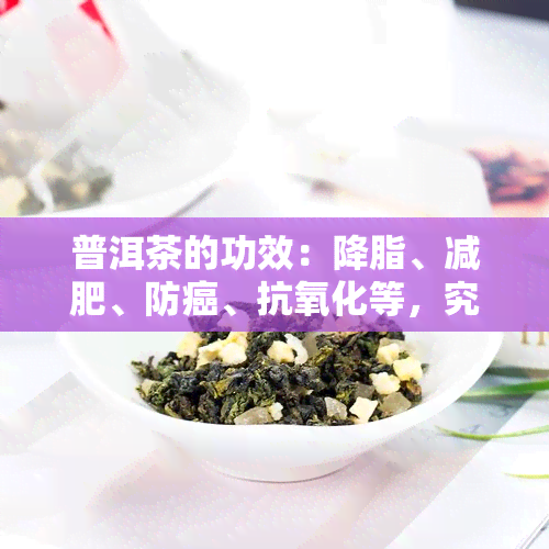 普洱茶的功效：降脂、减肥、防癌、抗氧化等，究竟如何影响身体健？