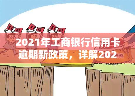 2021年工商银行信用卡逾期新政策，详解2021年工商银行信用卡逾期新政策，避免罚息和信用受损