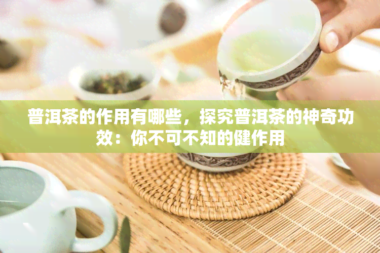 普洱茶的作用有哪些，探究普洱茶的神奇功效：你不可不知的健作用