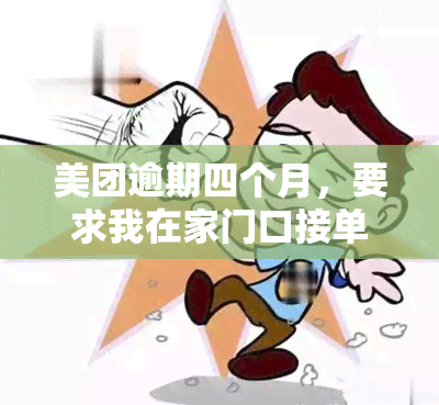 美团逾期四个月，要求我在家门口接单或电话