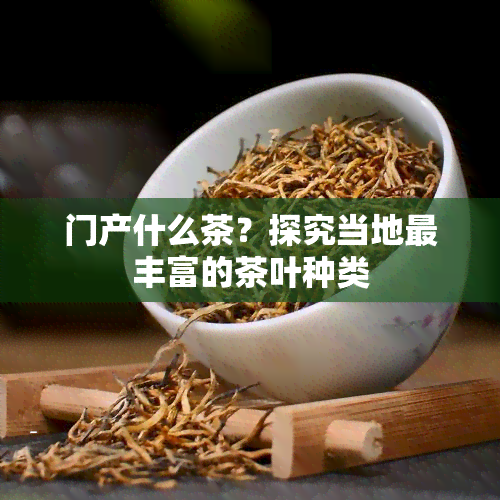 门产什么茶？探究当地最丰富的茶叶种类