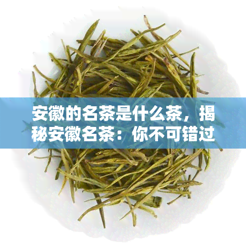 安徽的名茶是什么茶，揭秘安徽名茶：你不可错过的美味茶叶