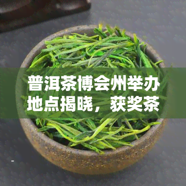 普洱茶博会州举办地点揭晓，获奖茶叶一应俱全！