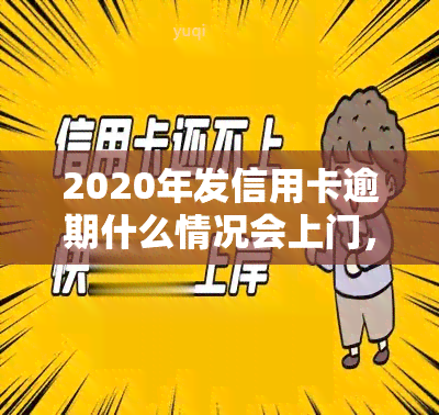 2020年发信用卡逾期什么情况会上门，警惕！逾期不还，2020年发信用卡可能会上门！