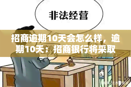 招商逾期10天会怎么样，逾期10天：招商银行将采取哪些措？