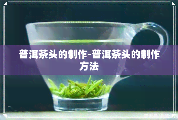 普洱茶头的制作-普洱茶头的制作方法