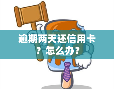 逾期两天还信用卡？怎么办？