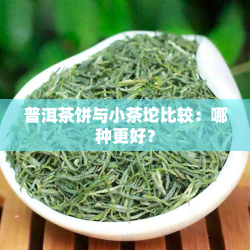 普洱茶饼与小茶坨比较：哪种更好？