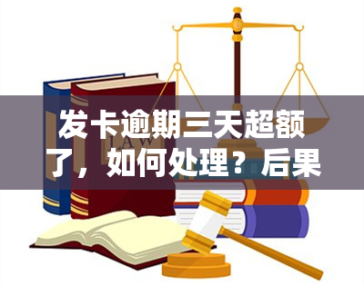 发卡逾期三天超额了，如何处理？后果严重吗？