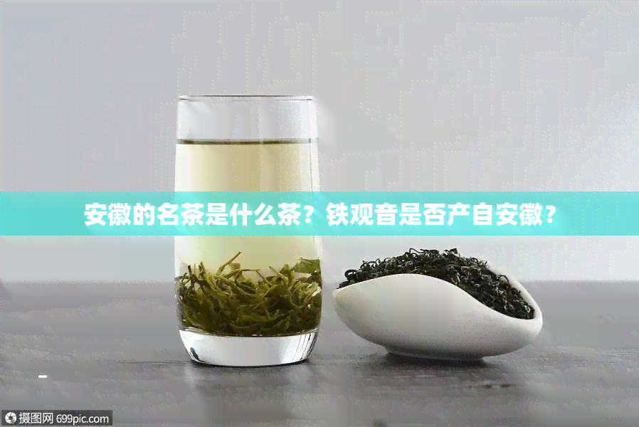 安徽的名茶是什么茶？铁观音是否产自安徽？