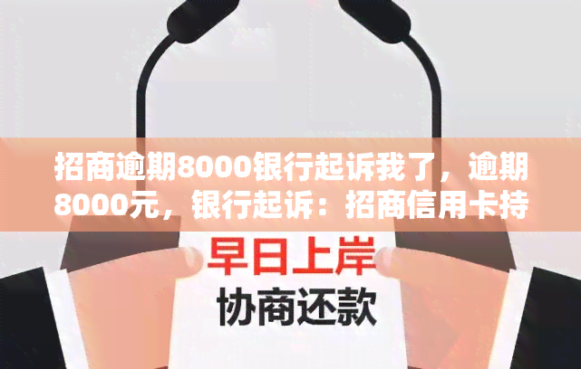 招商逾期8000银行起诉我了，逾期8000元，银行起诉：招商信用卡持卡人需重视还款问题