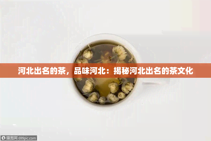 河北出名的茶，品味河北：揭秘河北出名的茶文化