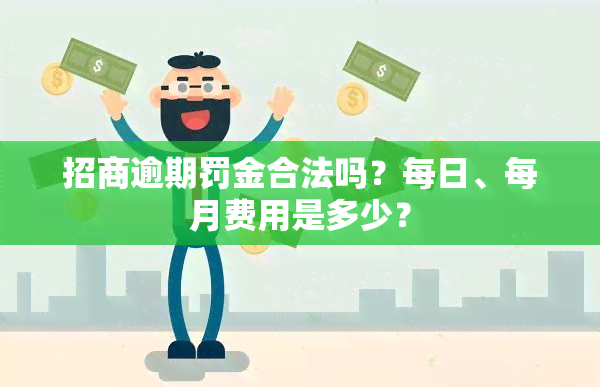 招商逾期罚金合法吗？每日、每月费用是多少？