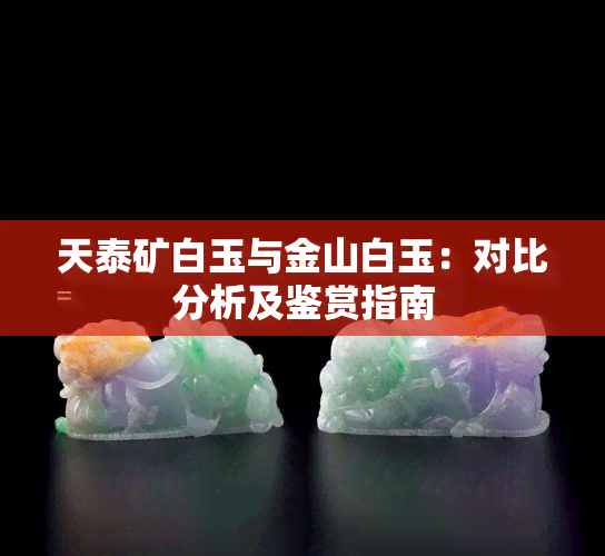 天泰矿白玉与金山白玉：对比分析及鉴赏指南