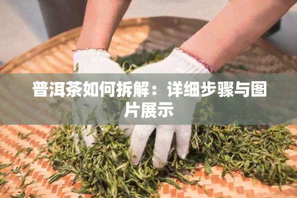 普洱茶如何拆解：详细步骤与图片展示