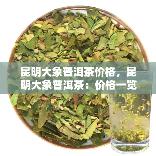 昆明大象普洱茶价格，昆明大象普洱茶：价格一览