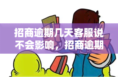 招商逾期几天客服说不会影响，招商逾期几天？客服称不影响信誉度