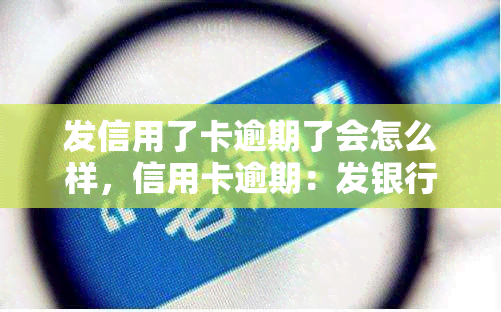 发信用了卡逾期了会怎么样，信用卡逾期：发银行的后果是什么？