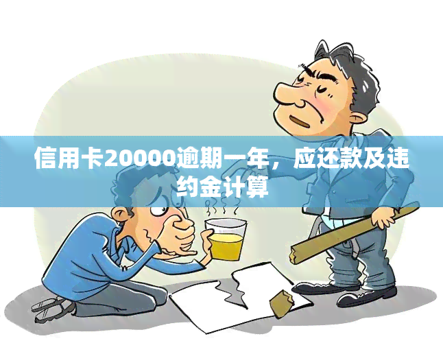 信用卡20000逾期一年，应还款及违约金计算