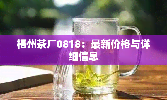 梧州茶厂0818：最新价格与详细信息