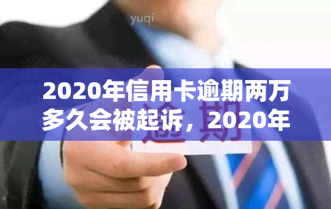 2020年信用卡逾期两万多久会被起诉，2020年信用卡逾期两万，多久会面临被起诉的风险？