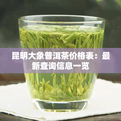 昆明大象普洱茶价格表：最新查询信息一览