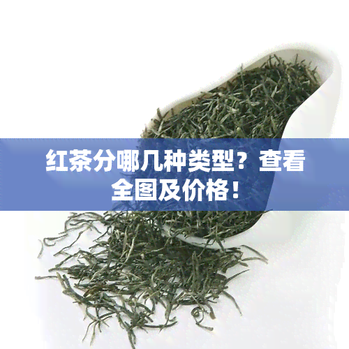 红茶分哪几种类型？查看全图及价格！