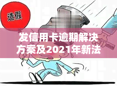 发信用卡逾期解决方案及2021年新法规解析